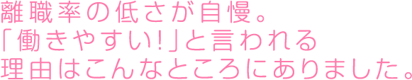 離職率の低さが自慢。「働きやすい！」と言われる理由はこんなところにありました。