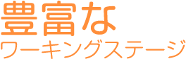 豊富なワーキングステージ