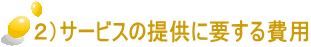 ２）サービスの提供に要する費用