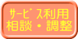 ｻｰﾋﾞｽ利用 相談・調整