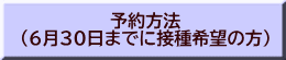 予約方法 （6月30日までに接種希望の方）