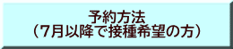 予約方法 （7月以降で接種希望の方）