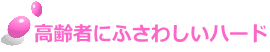 高齢者にふさわしいハード 