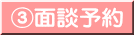③面談予約