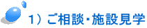 1) ご相談・施設見学