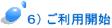  ６） ご利用開始 