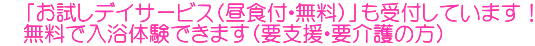 　「お試しデイサービス（昼食付・無料）」も受付しています！ 　無料で入浴体験できます（要支援・要介護の方）